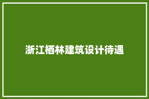 浙江栖林建筑设计待遇 施工管理