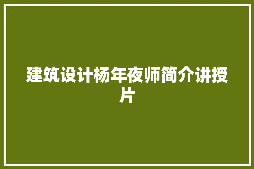 建筑设计杨年夜师简介讲授片 建筑设计