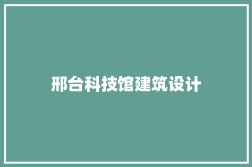 邢台科技馆建筑设计 施工工艺