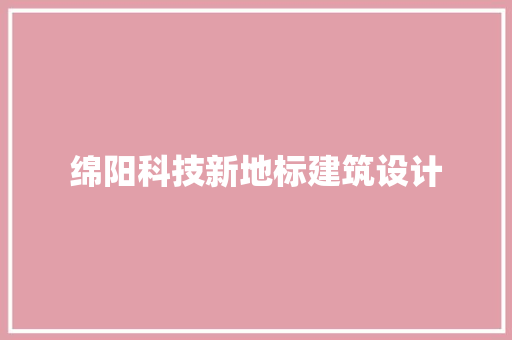 绵阳科技新地标建筑设计 常见问题