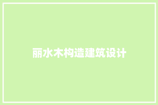丽水木构造建筑设计 工艺流程