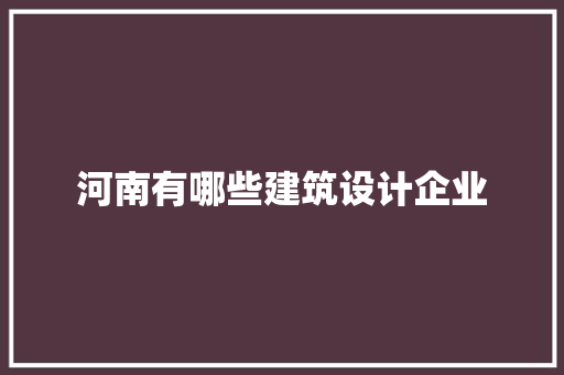 河南有哪些建筑设计企业 材料设备
