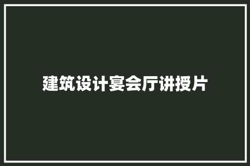 建筑设计宴会厅讲授片 施工技术