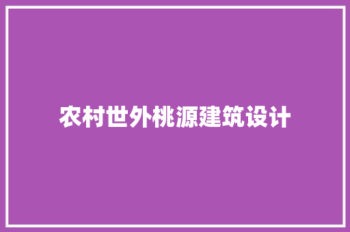 农村世外桃源建筑设计 施工管理