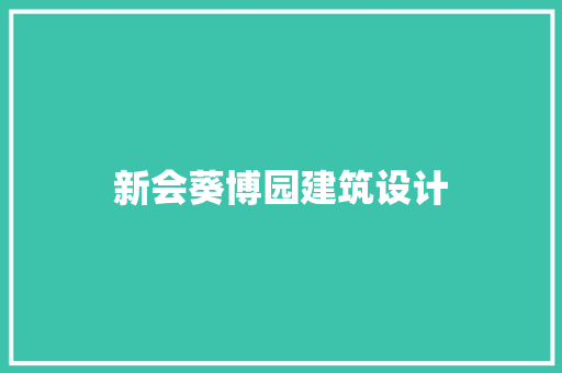 新会葵博园建筑设计 施工工艺