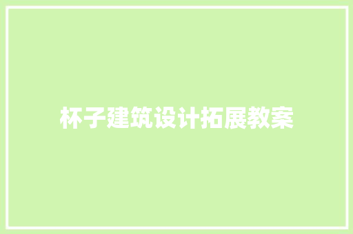 杯子建筑设计拓展教案 材料设备