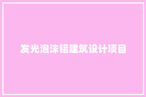 发光泡沫铝建筑设计项目 新型材料