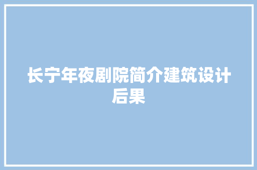 长宁年夜剧院简介建筑设计后果 施工工艺