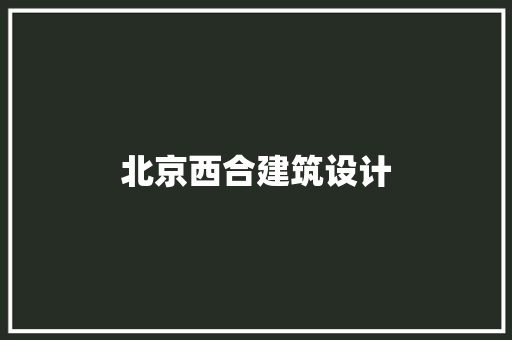 北京西合建筑设计 常见问题