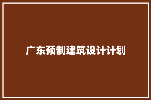 广东预制建筑设计计划 材料设备