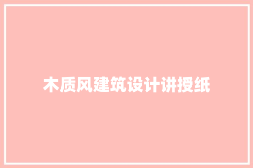 木质风建筑设计讲授纸 常用建材