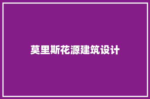 莫里斯花源建筑设计 施工技术