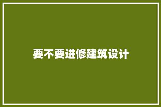 要不要进修建筑设计 住宅建筑设计