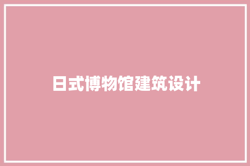 日式博物馆建筑设计 新型材料