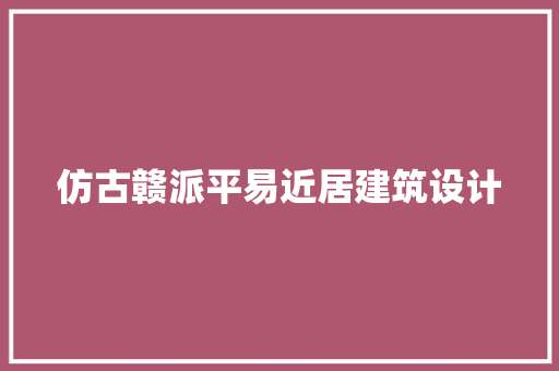 仿古赣派平易近居建筑设计 生态建筑设计
