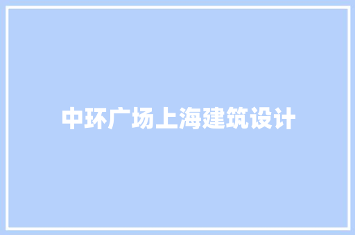 中环广场上海建筑设计 工艺流程