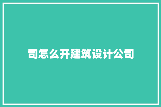 司怎么开建筑设计公司 住宅建筑设计