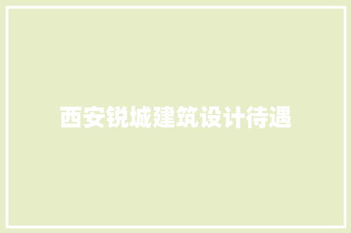 西安锐城建筑设计待遇 生态建筑设计