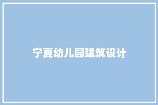 宁夏幼儿园建筑设计 施工工艺