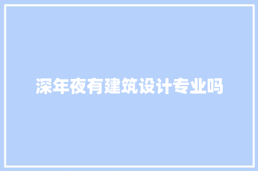 深年夜有建筑设计专业吗 施工工艺 深年夜有建筑设计专业吗 施工工艺