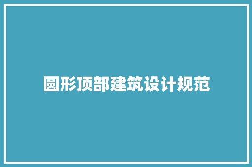 圆形顶部建筑设计规范 施工工艺