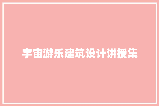 宇宙游乐建筑设计讲授集 施工工艺