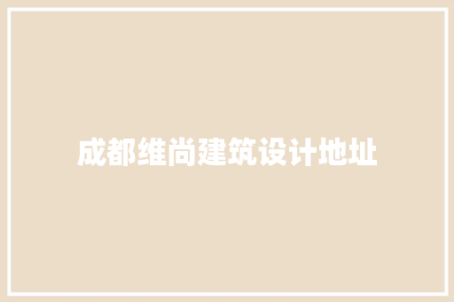 成都维尚建筑设计地址