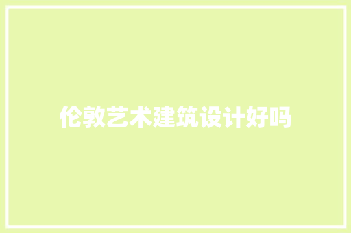 伦敦艺术建筑设计好吗 施工管理