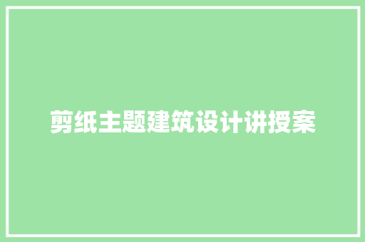 剪纸主题建筑设计讲授案 施工技术