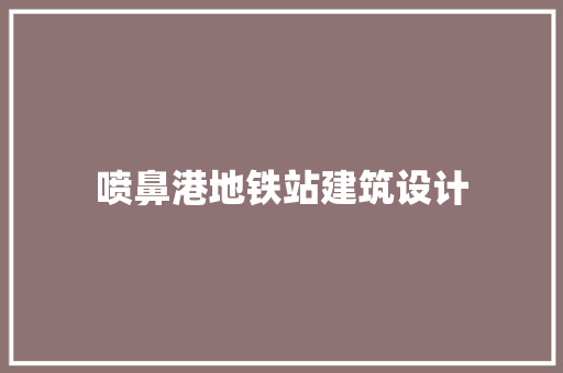 喷鼻港地铁站建筑设计 建筑设计