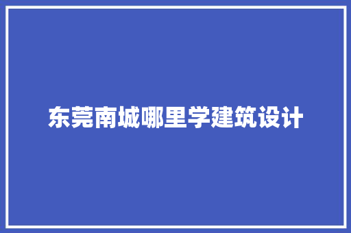 东莞南城哪里学建筑设计 常用建材