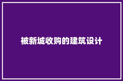 被新城收购的建筑设计 生态建筑设计