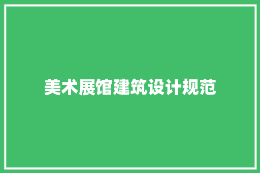 美术展馆建筑设计规范 设计原则