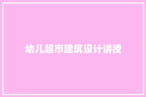 幼儿超市建筑设计讲授 材料设备