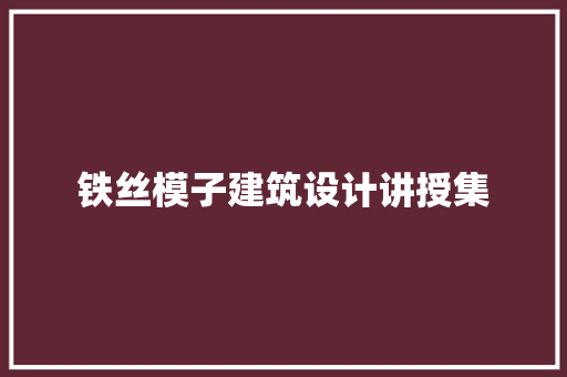 铁丝模子建筑设计讲授集 工艺流程