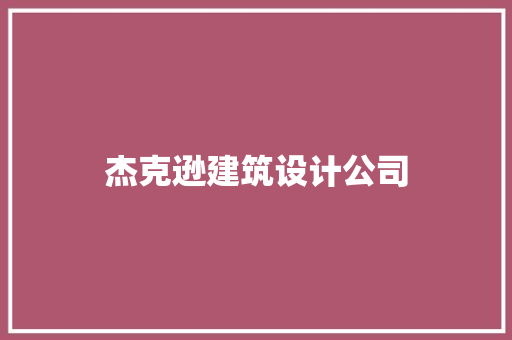 杰克逊建筑设计公司 施工技术