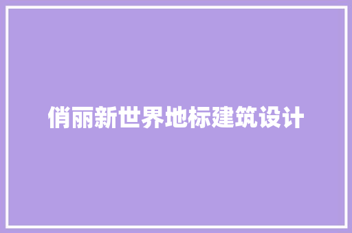 俏丽新世界地标建筑设计 生态建筑设计