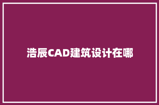 浩辰CAD建筑设计在哪 施工技术