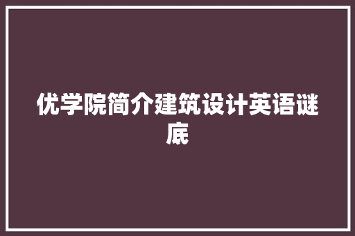 优学院简介建筑设计英语谜底 工艺流程