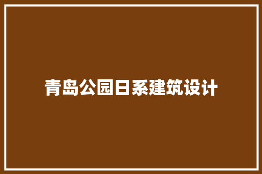 青岛公园日系建筑设计 工艺流程