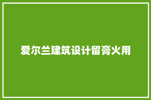 爱尔兰建筑设计留膏火用