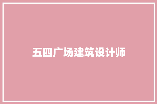 五四广场建筑设计师 施工管理