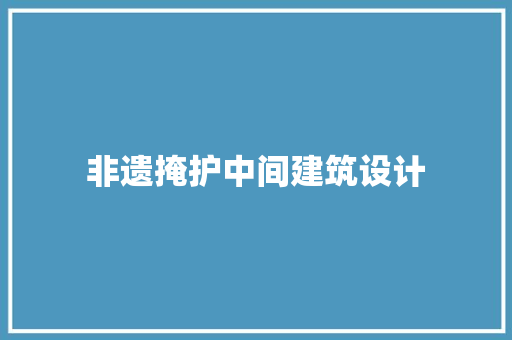 非遗掩护中间建筑设计 公共建筑设计
