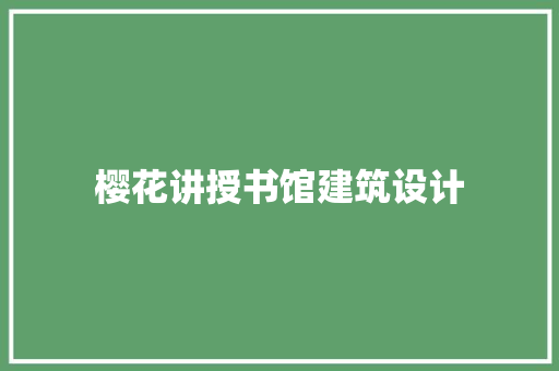 樱花讲授书馆建筑设计 施工管理