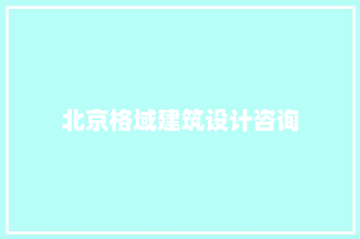 北京格域建筑设计咨询 常见问题