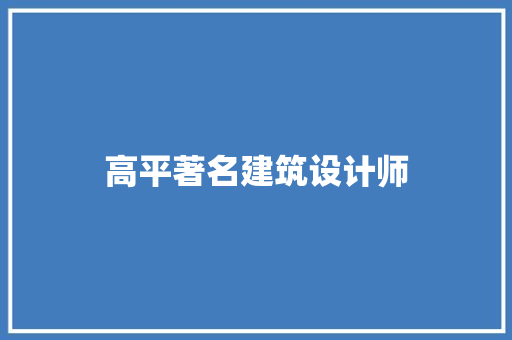 高平著名建筑设计师 施工技术