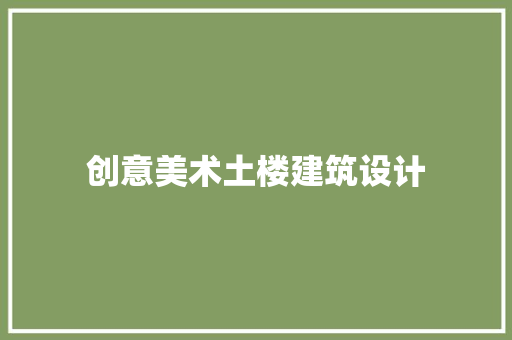 创意美术土楼建筑设计 常见问题