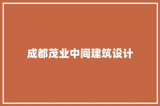 成都茂业中间建筑设计 生态建筑设计