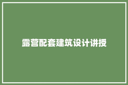 露营配套建筑设计讲授 生态建筑设计
