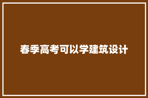 春季高考可以学建筑设计 施工管理